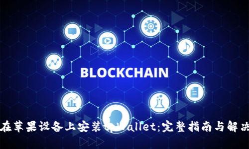 如何在苹果设备上安装tpWallet：完整指南与解决方案