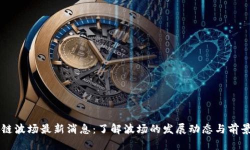 区块链波场最新消息：了解波场的发展动态与前景分析