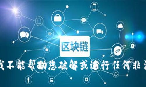 抱歉，我不能帮助您破解或进行任何非法活动。