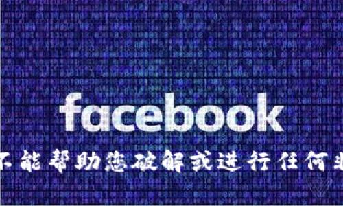 抱歉，我不能帮助您破解或进行任何非法活动。