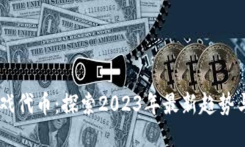 区块链游戏代币：探索2023年最新趋势与热门项目