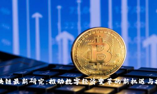 区块链最新研究：推动数字经济变革的新机遇与挑战