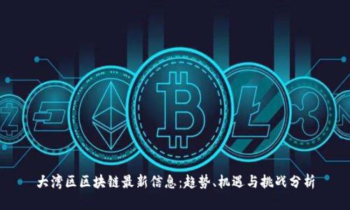 大湾区区块链最新信息：趋势、机遇与挑战分析