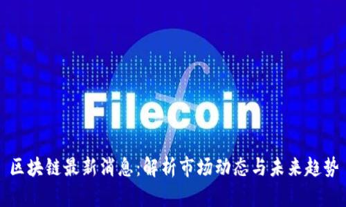 区块链最新消息：解析市场动态与未来趋势