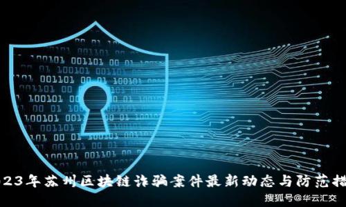 2023年苏州区块链诈骗案件最新动态与防范措施