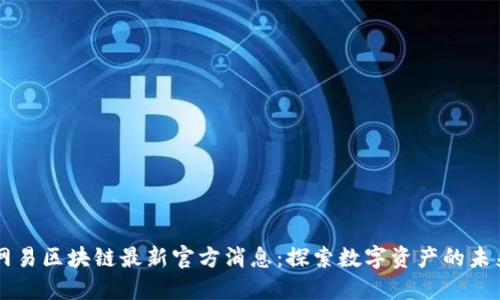 网易区块链最新官方消息：探索数字资产的未来