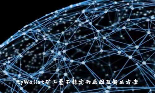 tpWallet矿工费不稳定的原因及解决方案