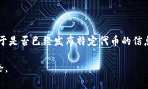 截至我知识的最新更新（2023年10月），tpWallet 是一个为用户提供区块链与数字资产相关服务的多功能钱包。然而，关于是否已经发布特定代币的信息，建议访问官方通道或相关社区，如官方网站、社交媒体、或者区块链相关的新闻网站，以获取最新的发布消息和代币信息。

如果你有兴趣了解代币的具体内容、用途或者如何参与，请提供更明确的问题或者领域，我可以帮助你进行深入分析和讨论。