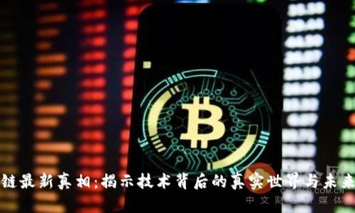 区块链最新真相：揭示技术背后的真实世界与未来机遇