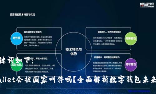 及关键词如下：

tpWallet会被国家叫停吗？全面解析数字钱包未来走势