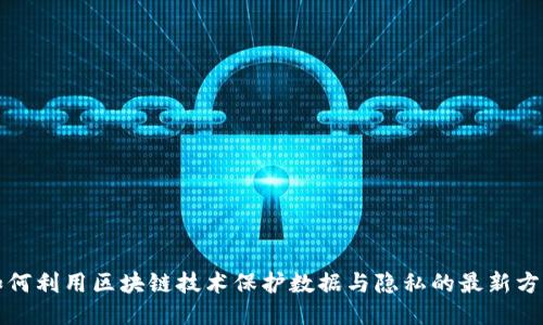 如何利用区块链技术保护数据与隐私的最新方法