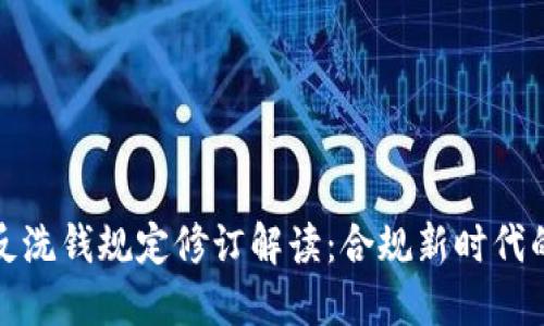 最新区块链反洗钱规定修订解读：合规新时代的机遇与挑战