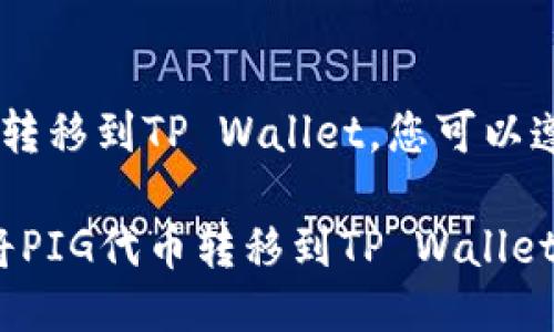 要将PIG代币转移到TP Wallet，您可以遵循以下步骤：

### 如何将PIG代币转移到TP Wallet？详尽指南