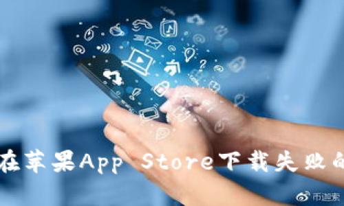 tpWallet在苹果App Store下载失败的解决方案