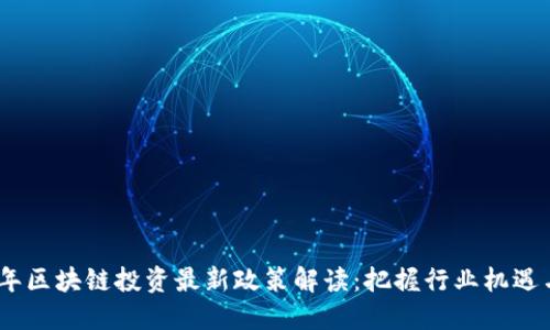 2023年区块链投资最新政策解读：把握行业机遇与风险