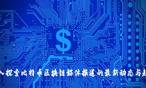 深入探索比特币区块链媒体报道的最新动态与趋势