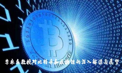 李永乐教授对比特币和区块链的深入解读与展望