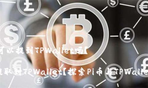 ## Pi币可以提到TPWallet吗？

Pi币能否提取到TPWallet？探索Pi币与TPWallet的兼容性