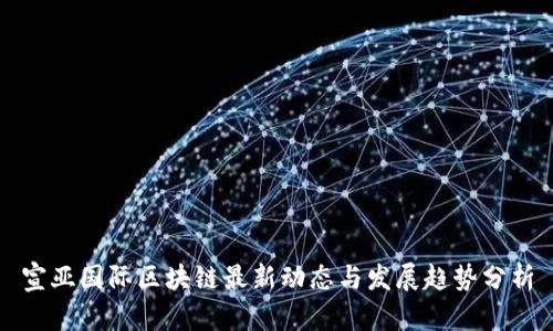 宣亚国际区块链最新动态与发展趋势分析