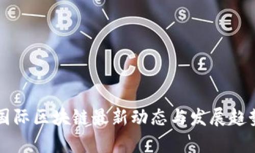 宣亚国际区块链最新动态与发展趋势分析