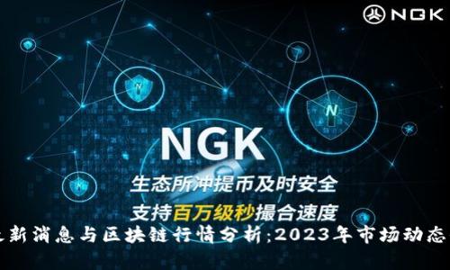 比特币最新消息与区块链行情分析：2023年市场动态全景解析