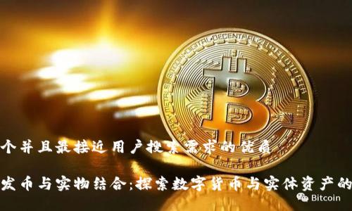 思考一个并且最接近用户搜索需求的优质

区块链发币与实物结合：探索数字货币与实体资产的新机遇