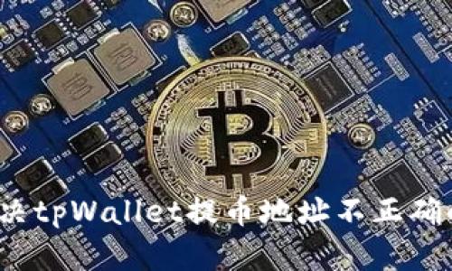 如何解决tpWallet提币地址不正确的问题？