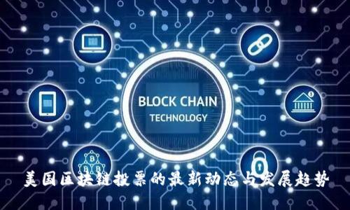 美国区块链投票的最新动态与发展趋势