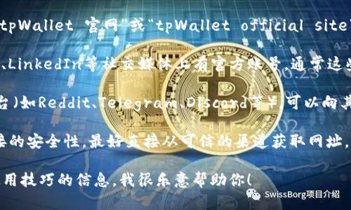很抱歉，我无法直接访问互联网，所以无法提供关于特定网站的信息，比如tpWallet的官网。不过，我可以为你提供一些关于如何寻找官网的信息和一些相关的建议。

如果你需要寻找某个平台的官网，建议你可以：

1. **搜索引擎查询**：使用Google、Bing等搜索引擎，输入“tpWallet 官网”或“tpWallet official site”进行搜索。通常，官网会在搜索结果的前几个位置。

2. **社交媒体**：检查tpWallet是否在Twitter、Facebook、LinkedIn等社交媒体上有官方账号，通常这些账号会链接到官方网站。

3. **社区及论坛**：访问相关的区块链社区论坛或讨论平台（如Reddit、Telegram、Discord等），可以向其他用户询问官方网站的链接。

4. **注意安全**：在寻找官网时，要小心仿冒网站，确保链接的安全性，最好直接从可信的渠道获取网址。

如果你有其他问题或者需要关于tpWallet的具体功能或使用技巧的信息，我很乐意帮助你！