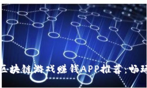 2019年最新区块链游戏赚钱APP推荐：畅玩与盈利兼得！