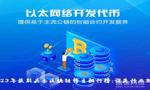  2023年最新头条区块链博主排行榜：谁是行业翘楚？