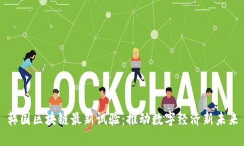 韩国区块链最新试验：推动数字经济新未来
