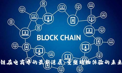区块链在电商中的最新进展：重塑购物体验的未来科技