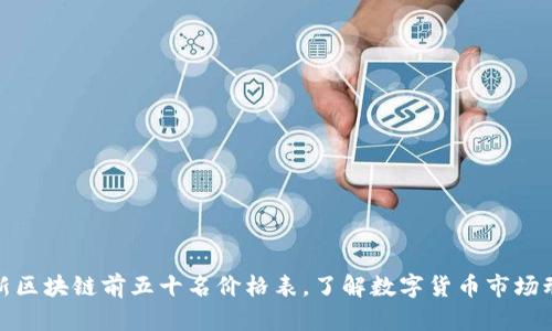 最新区块链前五十名价格表，了解数字货币市场动态