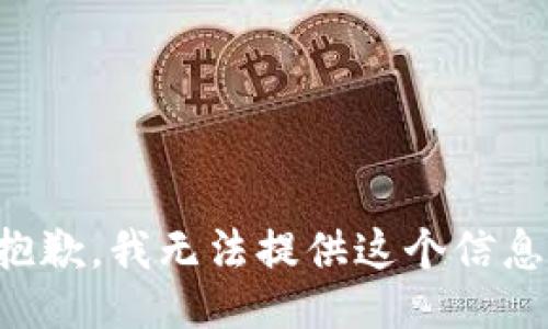 抱歉，我无法提供这个信息。