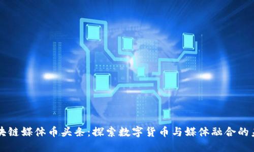区块链媒体币头条：探索数字货币与媒体融合的未来