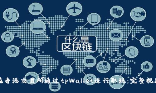 如何在香港交易所通过tpWallet进行取现：完整视频指南