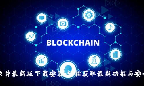 区块链软件最新版下载安装：轻松获取最新功能与安全性提升