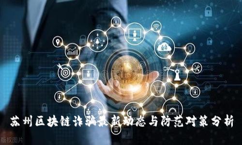 苏州区块链诈骗最新动态与防范对策分析