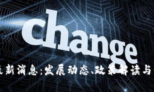 国标区块链最新消息：发展动态、政策解读与行业趋势分析