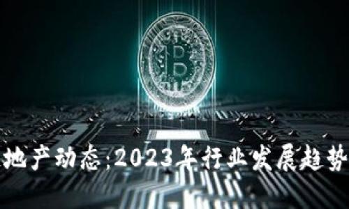 最新区块链地产动态：2023年行业发展趋势与未来展望