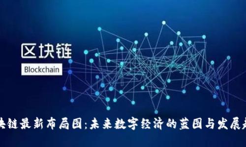 区块链最新布局图：未来数字经济的蓝图与发展趋势