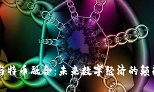 区块链与特币融合：未来数字经济的颠覆性力量