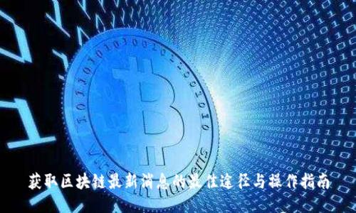获取区块链最新消息的最佳途径与操作指南