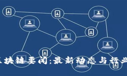 2023年区块链要闻：最新动态与行业趋势分析