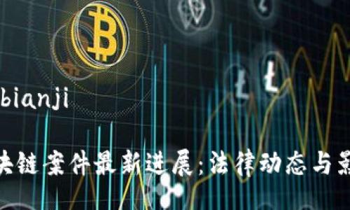 bianji/bianji

GBC区块链案件最新进展：法律动态与影响分析