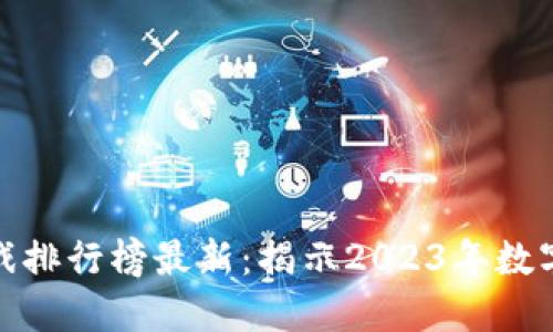 全球区块链游戏排行榜最新：揭示2023年数字娱乐的新趋势