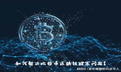 如何解决比特币区块链堵塞问题？
