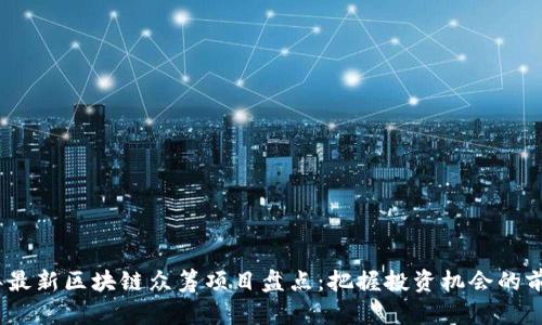 2023年最新区块链众筹项目盘点：把握投资机会的前沿趋势