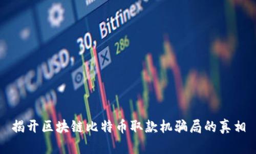 揭开区块链比特币取款机骗局的真相